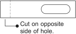 Cut on opposite side of hole